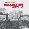 Bucurestiul mutilat | Andrei Pandele
