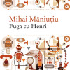 Fuga cu Henri | Mihai Maniutiu