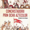 Conchistadorii prin ochii aztecilor | Miguel Leon-Portilla