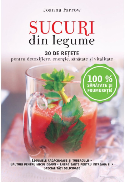 Sucuri din legume. 30 de retete pentru detoxifiere, energie, sanatate si vitalitate | Joanna Farrow