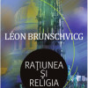 Ratiunea si religia | Leon Brunschvicg