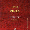 Lunatecii. Volumul 1 | Ion Vinea