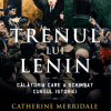 Trenul lui Lenin | Catherine Merridale